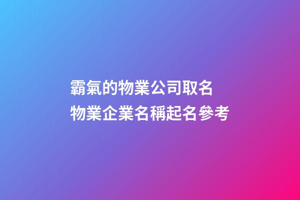 霸氣的物業公司取名 物業企業名稱起名參考-第1張-公司起名-玄機派